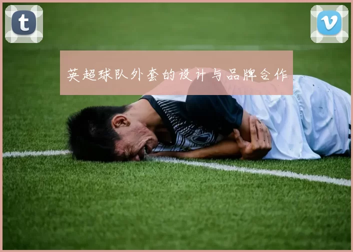 英超球队外套的设计与品牌合作