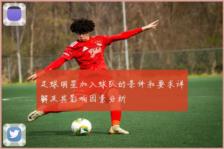 足球明星加入球队的条件和要求详解及其影响因素分析