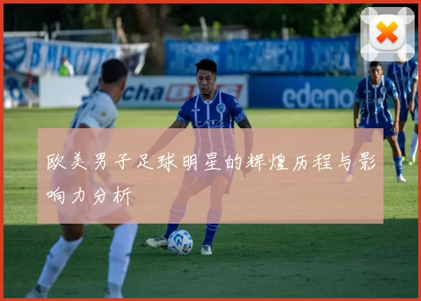 欧美男子足球明星的辉煌历程与影响力分析
