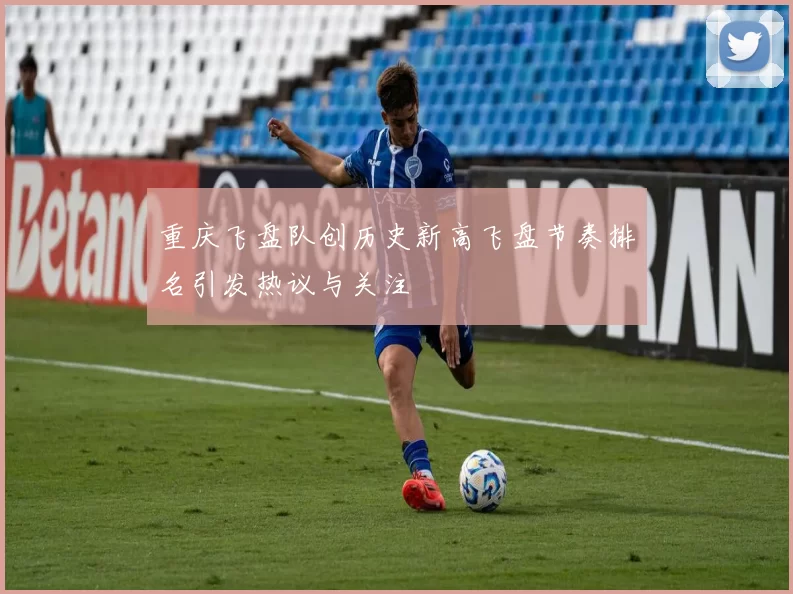 重庆飞盘队创历史新高飞盘节奏排名引发热议与关注