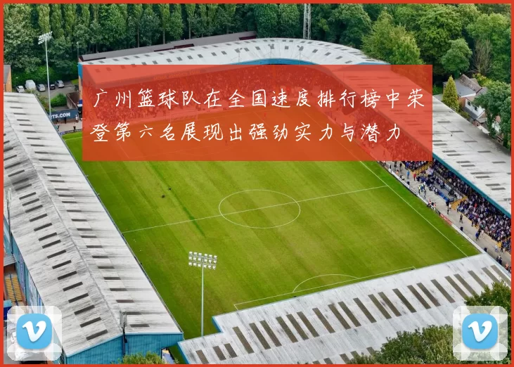 广州篮球队在全国速度排行榜中荣登第六名展现出强劲实力与潜力