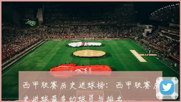 西甲联赛历史进球榜：西甲联赛历史进球最多的球员与排名