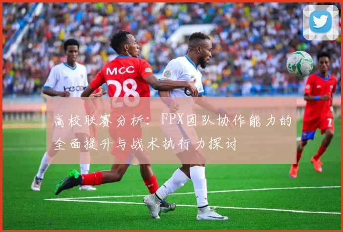 高校联赛分析：FPX团队协作能力的全面提升与战术执行力探讨