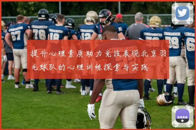 提升心理素质助力竞技表现北京羽毛球队的心理训练探索与实践