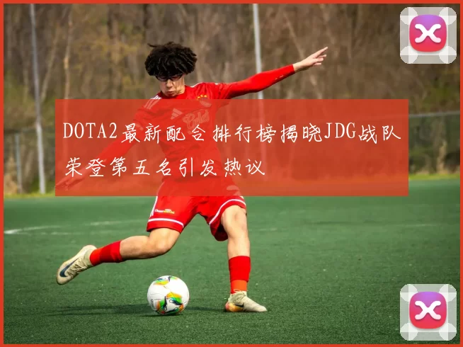 DOTA2最新配合排行榜揭晓JDG战队荣登第五名引发热议