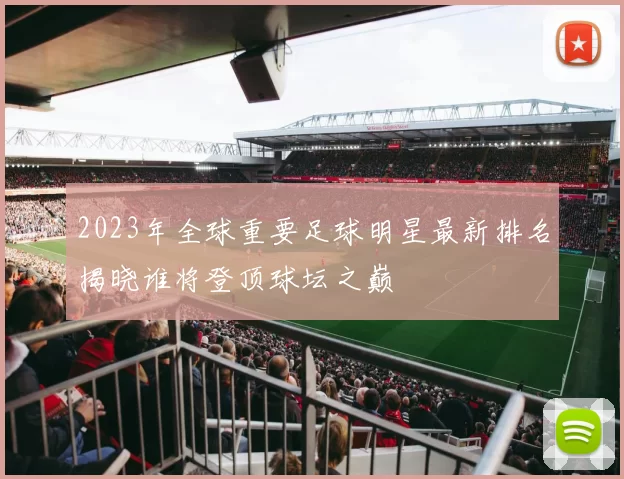 2023年全球重要足球明星最新排名揭晓谁将登顶球坛之巅