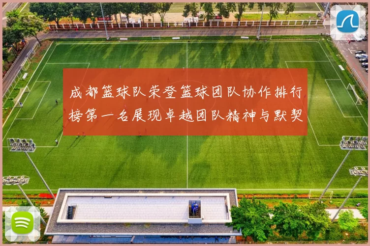 成都篮球队荣登篮球团队协作排行榜第一名展现卓越团队精神与默契配合