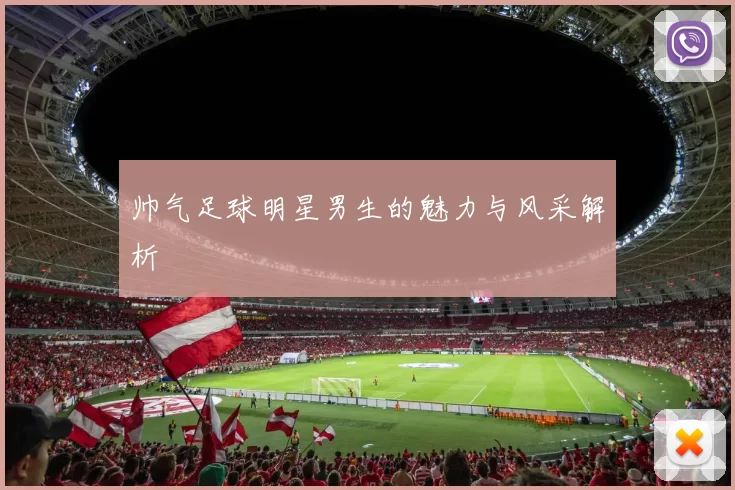 帅气足球明星男生的魅力与风采解析