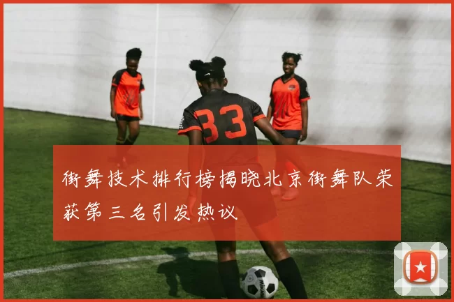 街舞技术排行榜揭晓北京街舞队荣获第三名引发热议