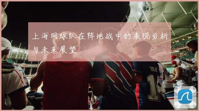 上海网球队在阵地战中的表现分析与未来展望