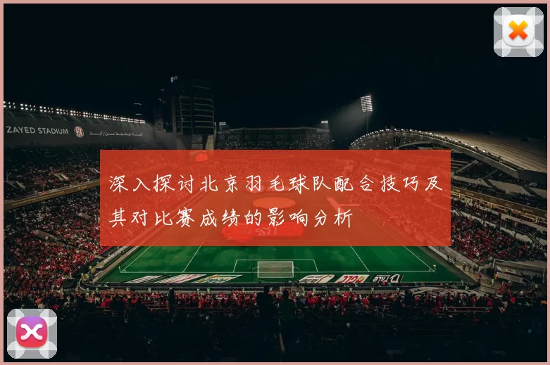 深入探讨北京羽毛球队配合技巧及其对比赛成绩的影响分析