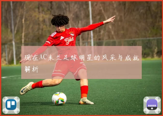 现在AC米兰足球明星的风采与成就解析