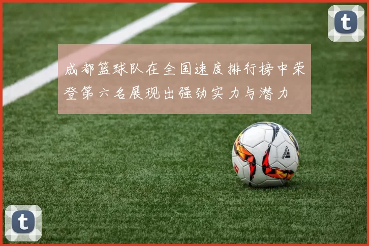 成都篮球队在全国速度排行榜中荣登第六名展现出强劲实力与潜力