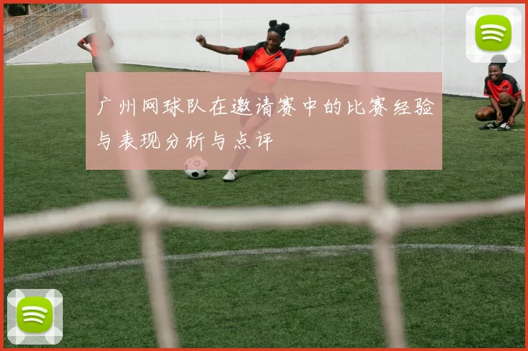 广州网球队在邀请赛中的比赛经验与表现分析与点评
