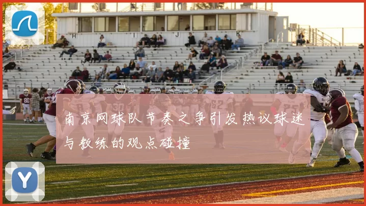 南京网球队节奏之争引发热议球迷与教练的观点碰撞