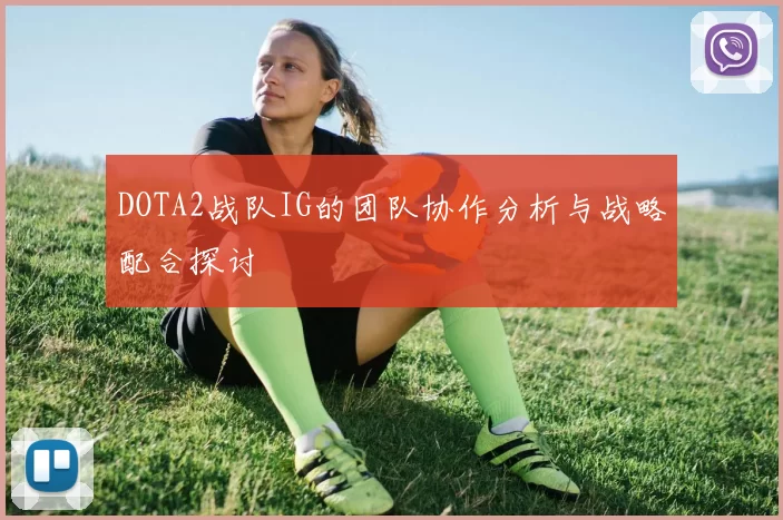 DOTA2战队IG的团队协作分析与战略配合探讨