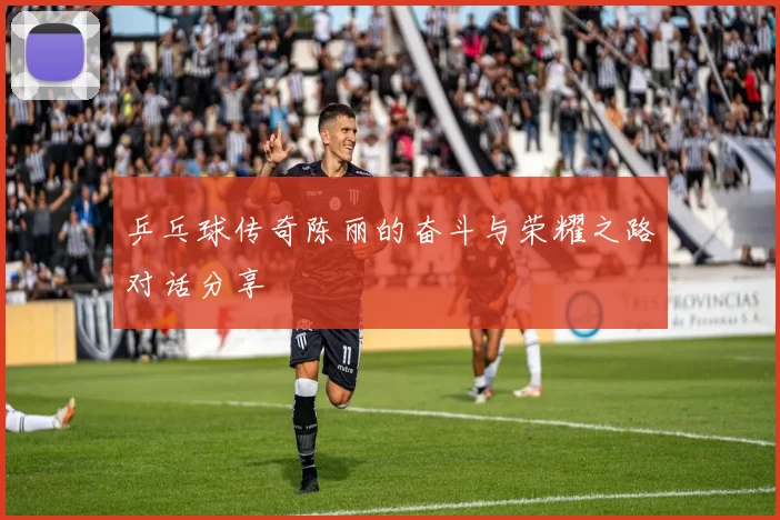 乒乓球传奇陈丽的奋斗与荣耀之路对话分享