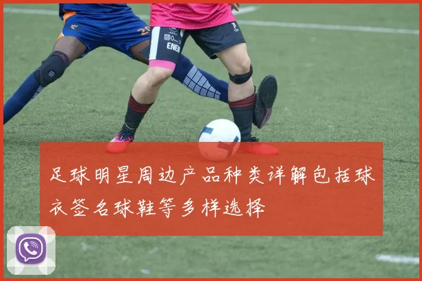 足球明星周边产品种类详解包括球衣签名球鞋等多样选择