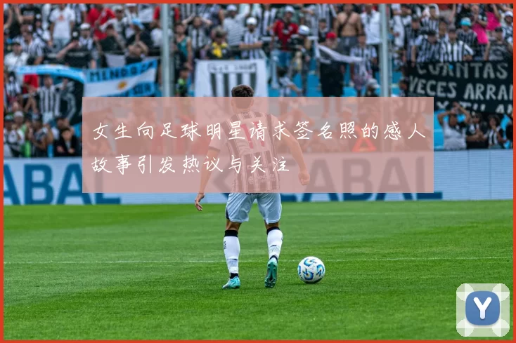 女生向足球明星请求签名照的感人故事引发热议与关注