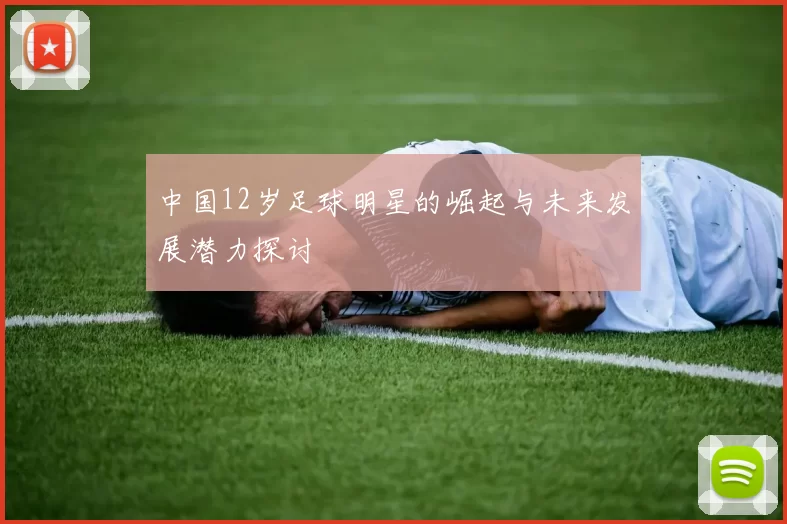 中国12岁足球明星的崛起与未来发展潜力探讨