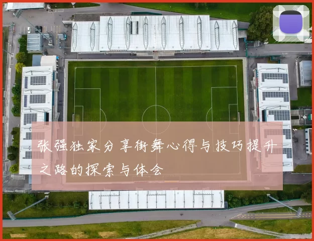 张强独家分享街舞心得与技巧提升之路的探索与体会