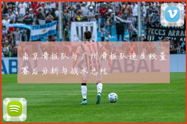 南京滑板队与广州滑板队速度较量赛后分析与战术总结