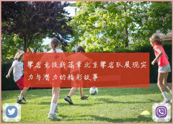 攀岩竞技新篇章北京攀岩队展现实力与潜力的精彩故事