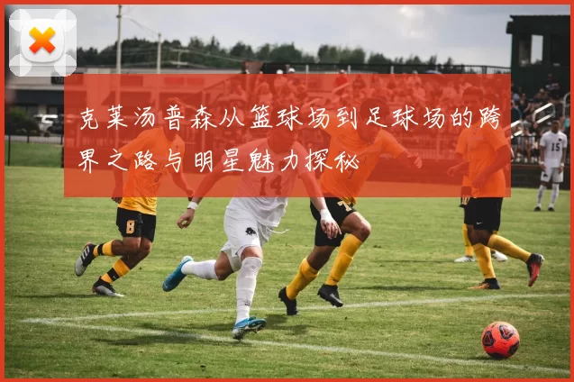 克莱汤普森从篮球场到足球场的跨界之路与明星魅力探秘