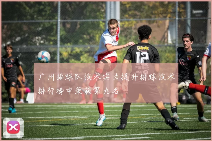 广州排球队技术实力提升排球技术排行榜中荣获第九名
