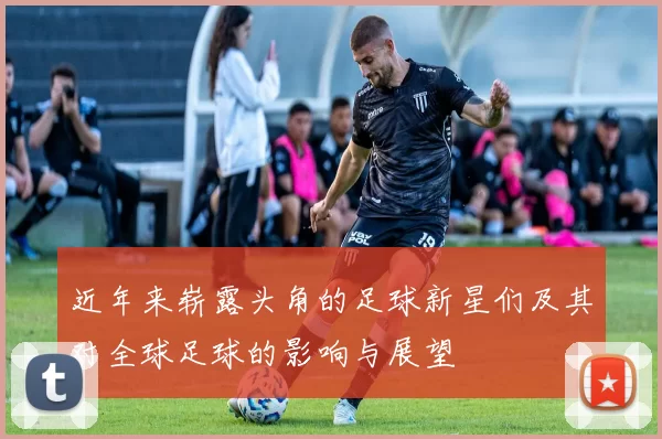 近年来崭露头角的足球新星们及其对全球足球的影响与展望