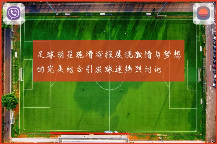 足球明星跪滑海报展现激情与梦想的完美结合引发球迷热烈讨论