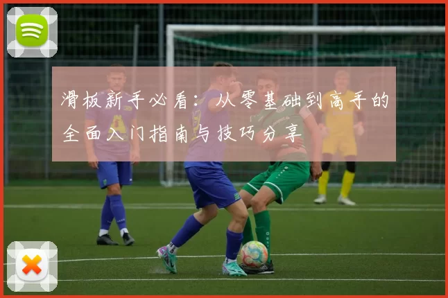 滑板新手必看：从零基础到高手的全面入门指南与技巧分享