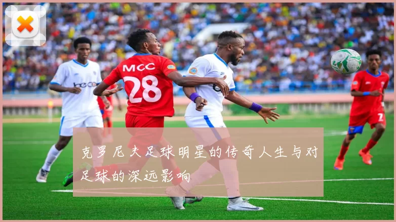 克罗尼夫足球明星的传奇人生与对足球的深远影响