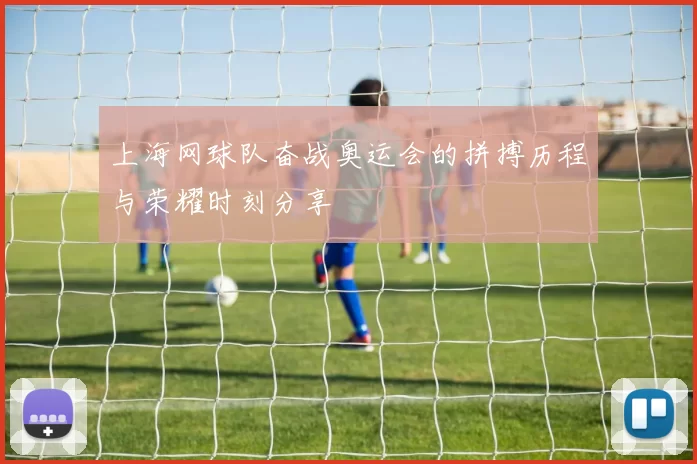 上海网球队奋战奥运会的拼搏历程与荣耀时刻分享