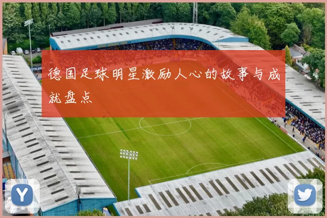 德国足球明星激励人心的故事与成就盘点
