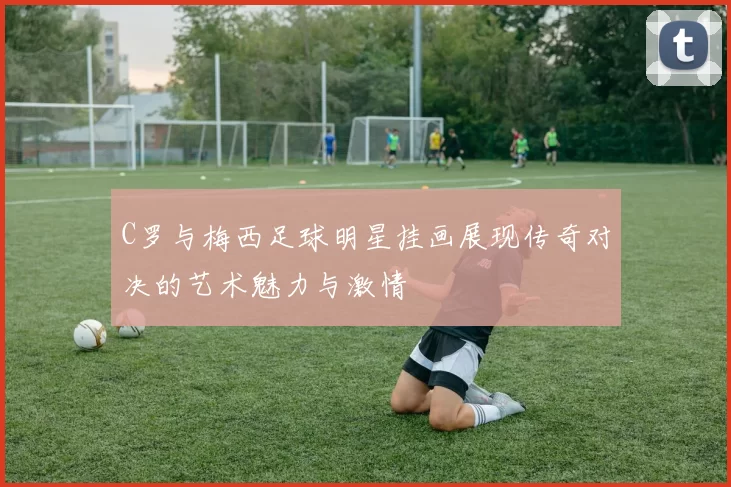 C罗与梅西足球明星挂画展现传奇对决的艺术魅力与激情