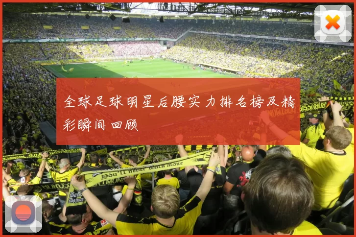 全球足球明星后腰实力排名榜及精彩瞬间回顾