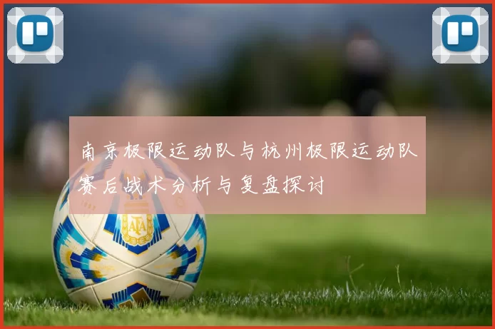 南京极限运动队与杭州极限运动队赛后战术分析与复盘探讨