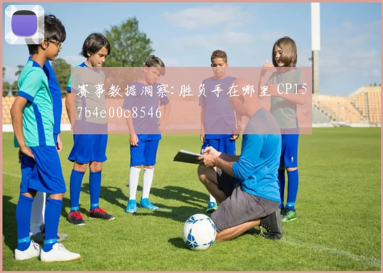 赛事数据洞察:胜负手在哪里 CP157b4e00c8546