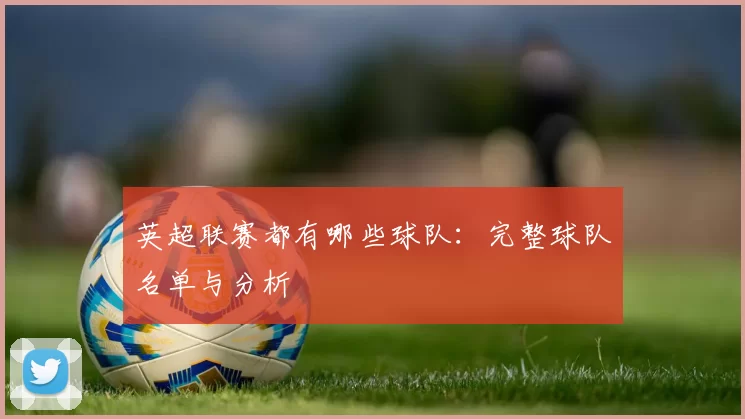英超联赛都有哪些球队：完整球队名单与分析