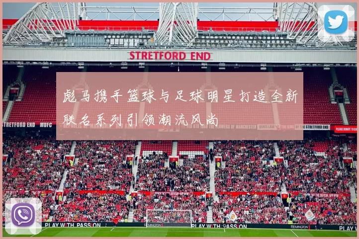 彪马携手篮球与足球明星打造全新联名系列引领潮流风尚