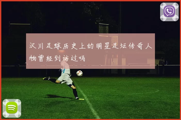 汉川足球历史上的明星足坛传奇人物曾经到访过吗