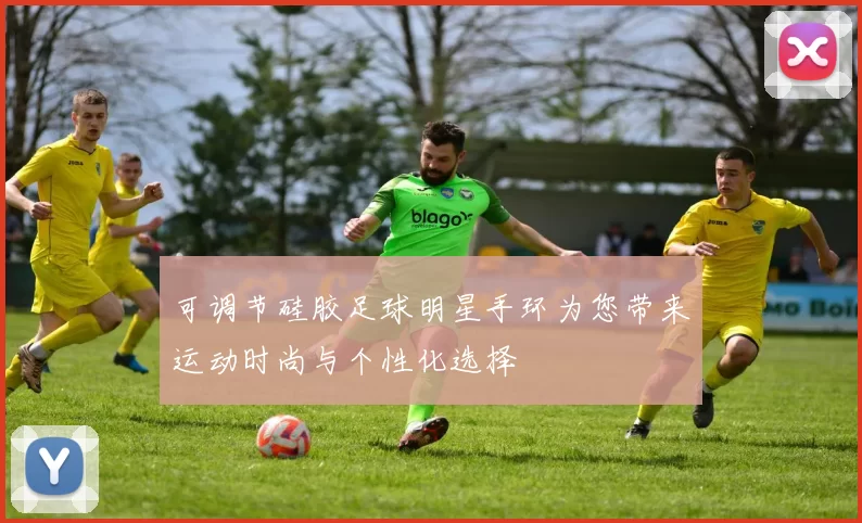 可调节硅胶足球明星手环为您带来运动时尚与个性化选择