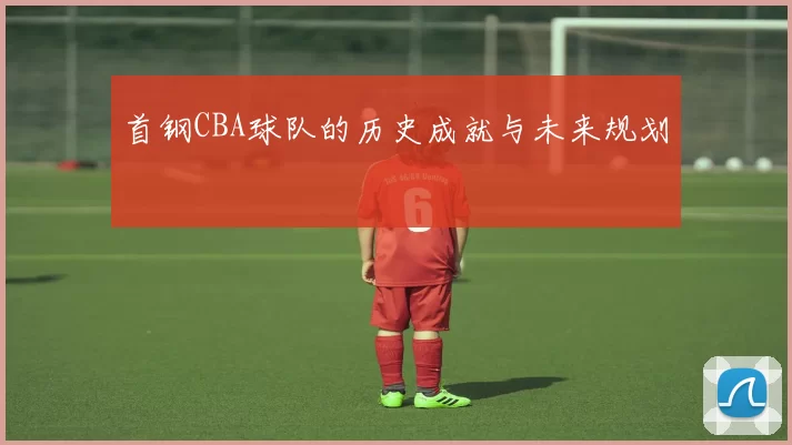首钢CBA球队的历史成就与未来规划