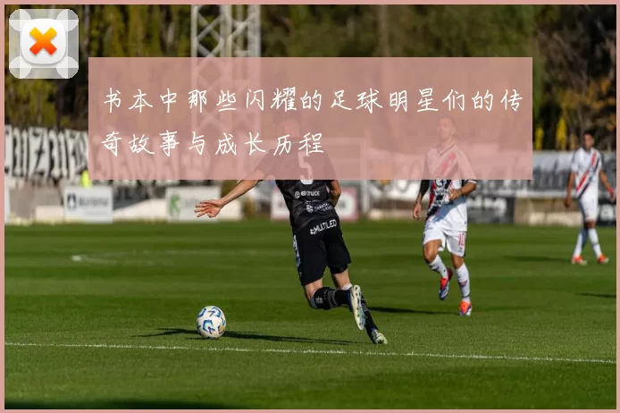 书本中那些闪耀的足球明星们的传奇故事与成长历程