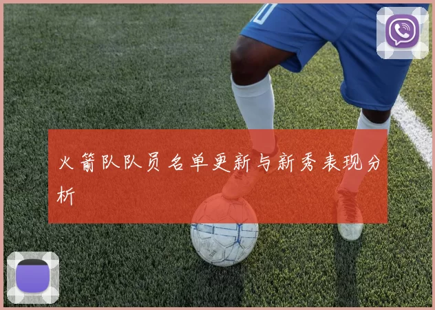 火箭队队员名单更新与新秀表现分析